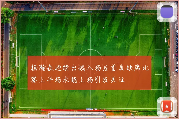 杨瀚森连续出战八场后首度缺席比赛上半场未能上场引发关注