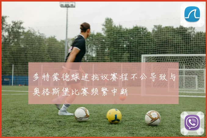 多特蒙德球迷抗议赛程不公导致与奥格斯堡比赛频繁中断