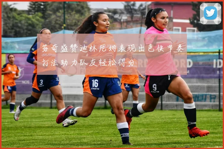 芬奇盛赞迪林厄姆表现出色快节奏打法助力队友轻松得分