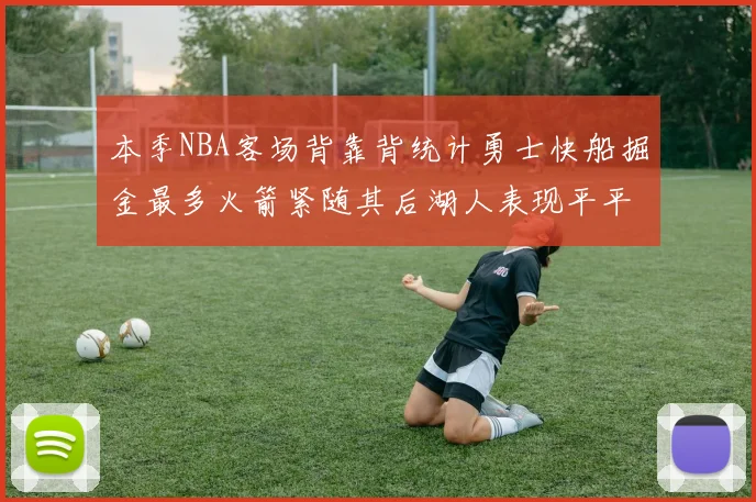本季NBA客场背靠背统计勇士快船掘金最多火箭紧随其后湖人表现平平