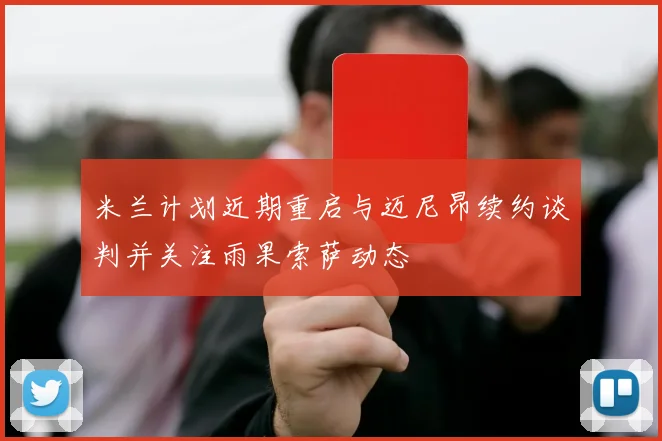 米兰计划近期重启与迈尼昂续约谈判并关注雨果索萨动态